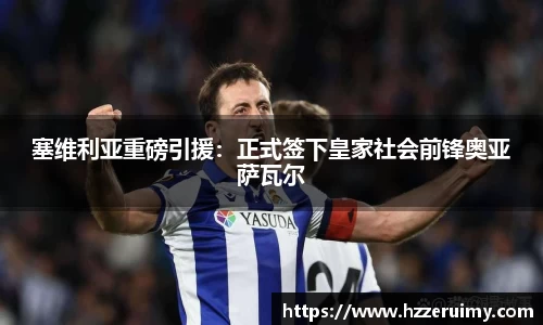 塞维利亚重磅引援：正式签下皇家社会前锋奥亚萨瓦尔