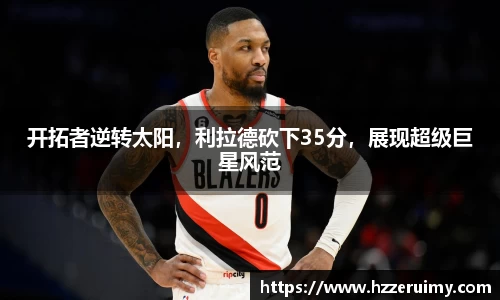 开拓者逆转太阳，利拉德砍下35分，展现超级巨星风范