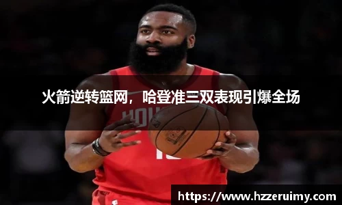 火箭逆转篮网，哈登准三双表现引爆全场