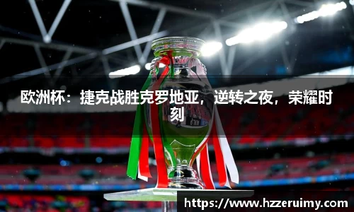 欧洲杯：捷克战胜克罗地亚，逆转之夜，荣耀时刻