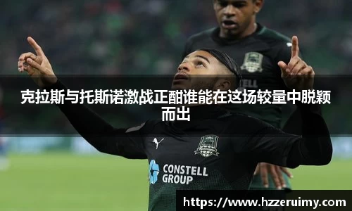 克拉斯与托斯诺激战正酣谁能在这场较量中脱颖而出