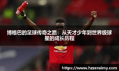 博格巴的足球传奇之路：从天才少年到世界级球星的成长历程