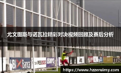 尤文图斯与诺瓦拉精彩对决视频回顾及赛后分析