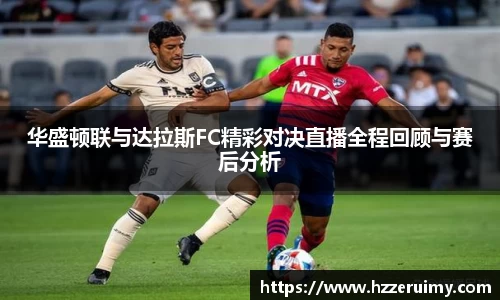 华盛顿联与达拉斯FC精彩对决直播全程回顾与赛后分析