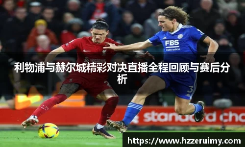 利物浦与赫尔城精彩对决直播全程回顾与赛后分析