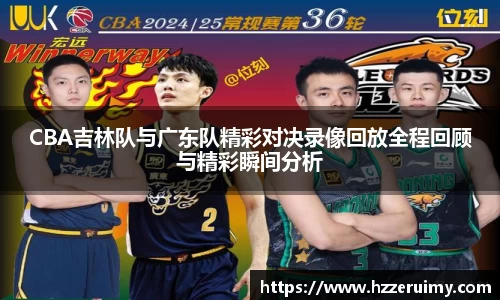 CBA吉林队与广东队精彩对决录像回放全程回顾与精彩瞬间分析