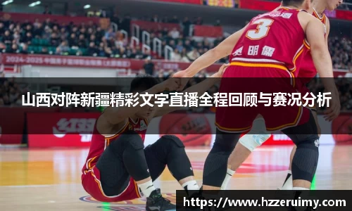 山西对阵新疆精彩文字直播全程回顾与赛况分析