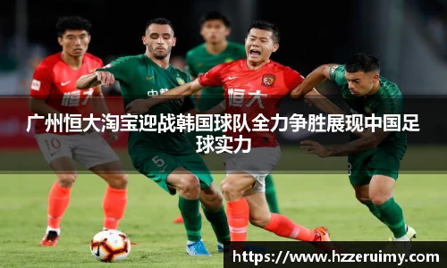 广州恒大淘宝迎战韩国球队全力争胜展现中国足球实力