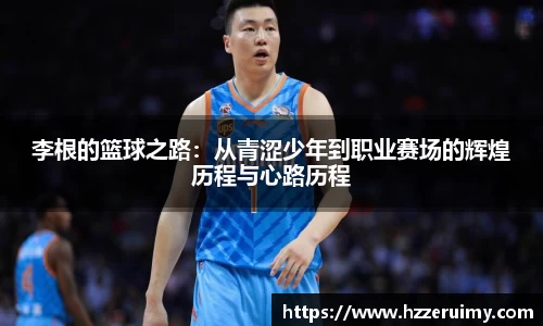 李根的篮球之路：从青涩少年到职业赛场的辉煌历程与心路历程