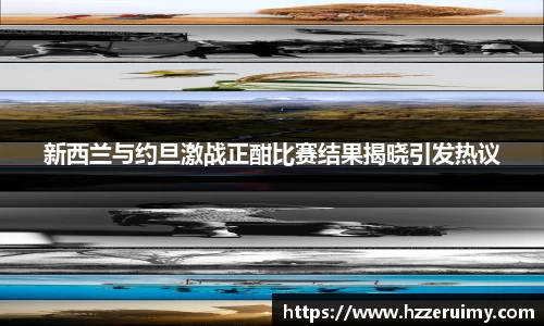 新西兰与约旦激战正酣比赛结果揭晓引发热议