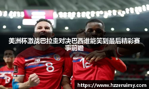 美洲杯激战巴拉圭对决巴西谁能笑到最后精彩赛事前瞻