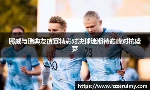 挪威与瑞典友谊赛精彩对决球迷期待巅峰对抗盛宴
