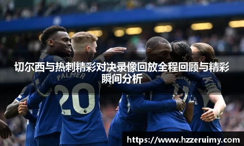 切尔西与热刺精彩对决录像回放全程回顾与精彩瞬间分析