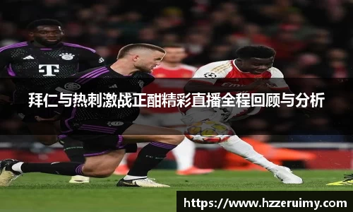拜仁与热刺激战正酣精彩直播全程回顾与分析