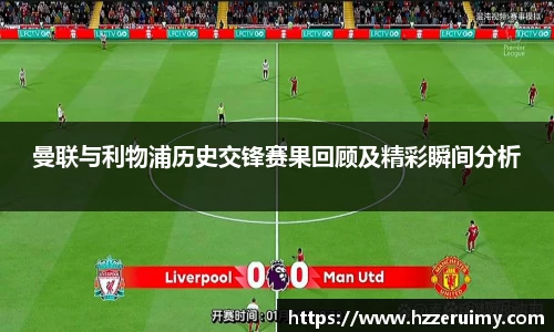 曼联与利物浦历史交锋赛果回顾及精彩瞬间分析
