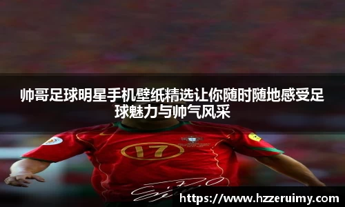 帅哥足球明星手机壁纸精选让你随时随地感受足球魅力与帅气风采
