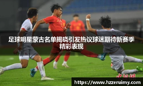 足球明星蒙古名单揭晓引发热议球迷期待新赛季精彩表现