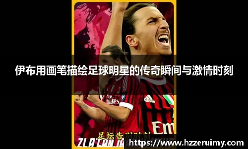 伊布用画笔描绘足球明星的传奇瞬间与激情时刻