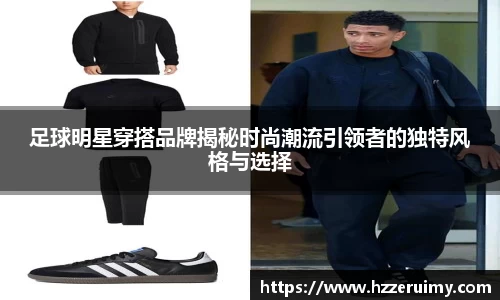 足球明星穿搭品牌揭秘时尚潮流引领者的独特风格与选择