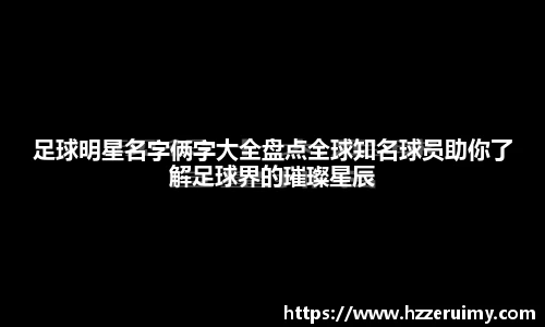足球明星名字俩字大全盘点全球知名球员助你了解足球界的璀璨星辰