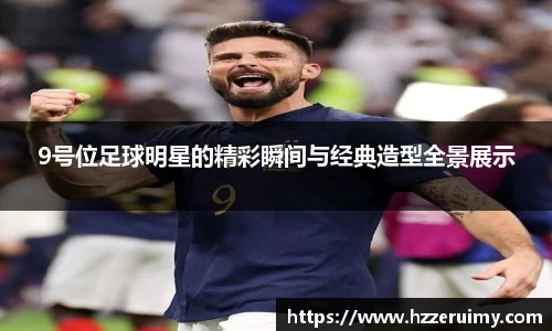 9号位足球明星的精彩瞬间与经典造型全景展示