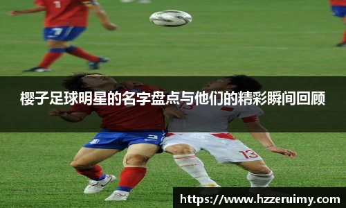 樱子足球明星的名字盘点与他们的精彩瞬间回顾