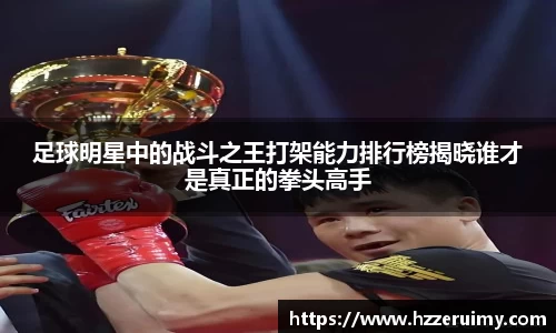足球明星中的战斗之王打架能力排行榜揭晓谁才是真正的拳头高手